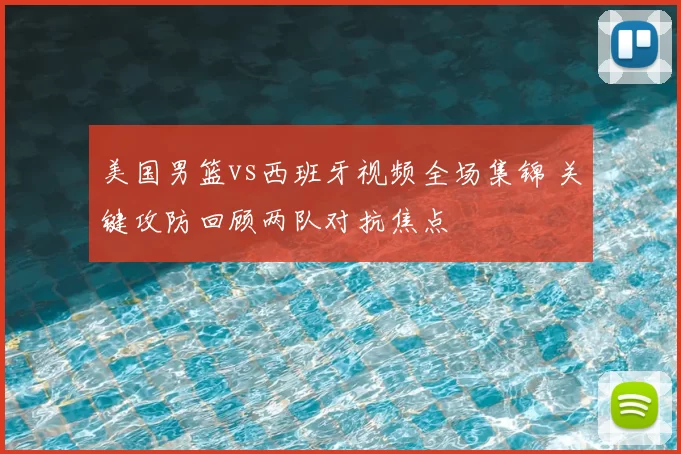 美国男篮vs西班牙视频全场集锦 关键攻防回顾两队对抗焦点