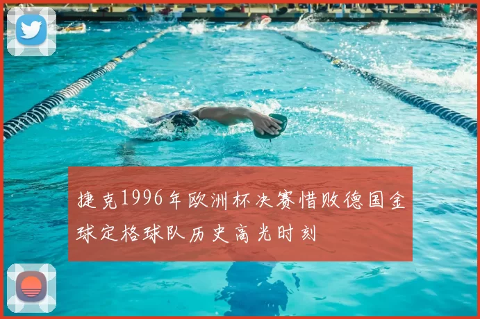 捷克1996年欧洲杯决赛惜败德国金球定格球队历史高光时刻