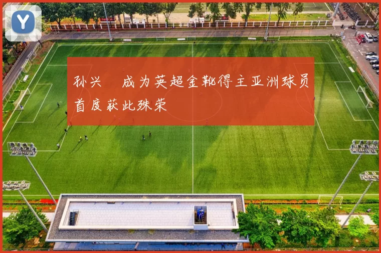 孙兴慜成为英超金靴得主亚洲球员首度获此殊荣