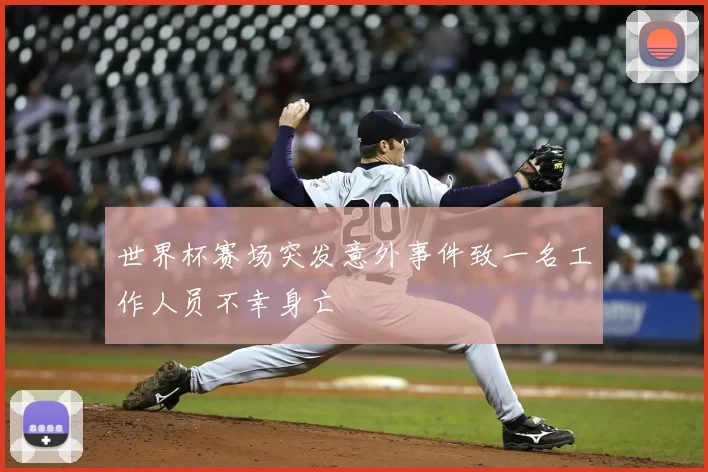 世界杯赛场突发意外事件致一名工作人员不幸身亡